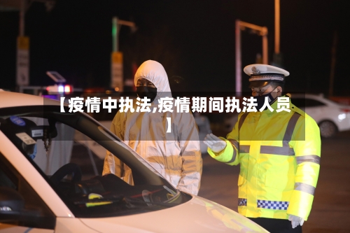 【疫情中执法,疫情期间执法人员】-第3张图片