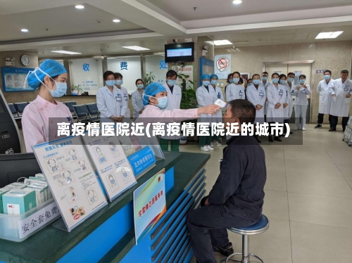 离疫情医院近(离疫情医院近的城市)