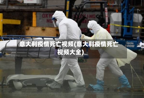 意大利疫情死亡视频(意大利疫情死亡视频大全)