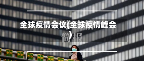 全球疫情会议(全球疫情峰会)