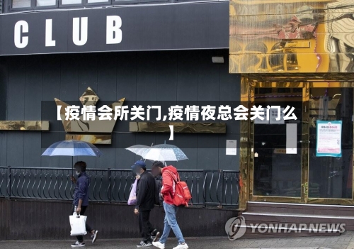 【疫情会所关门,疫情夜总会关门么】-第2张图片