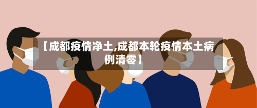 【成都疫情净土,成都本轮疫情本土病例清零】-第2张图片