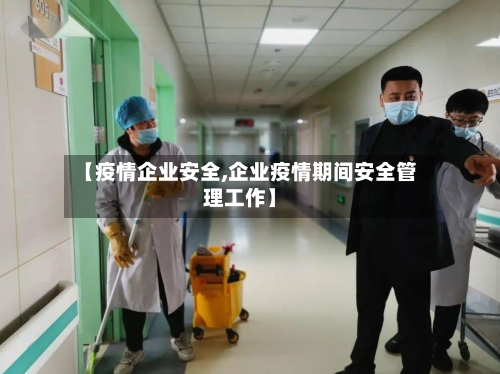 【疫情企业安全,企业疫情期间安全管理工作】