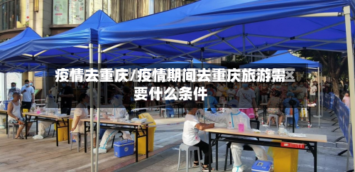 疫情去重庆/疫情期间去重庆旅游需要什么条件