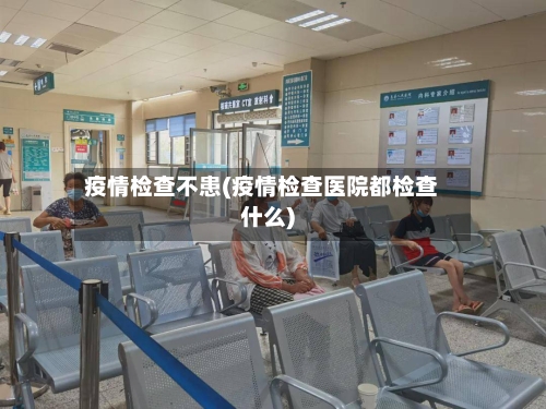 疫情检查不患(疫情检查医院都检查什么)