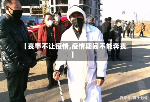 【丧事不让疫情,疫情期间不能奔丧】-第2张图片