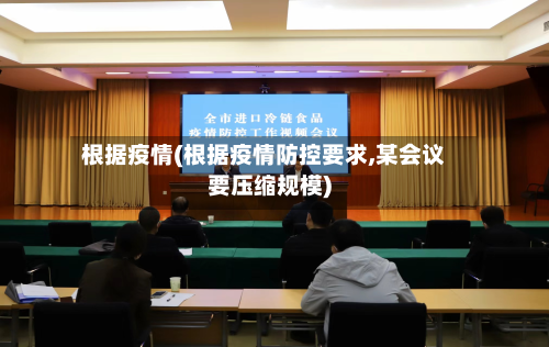 根据疫情(根据疫情防控要求,某会议要压缩规模)