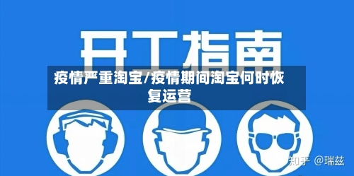 疫情严重淘宝/疫情期间淘宝何时恢复运营