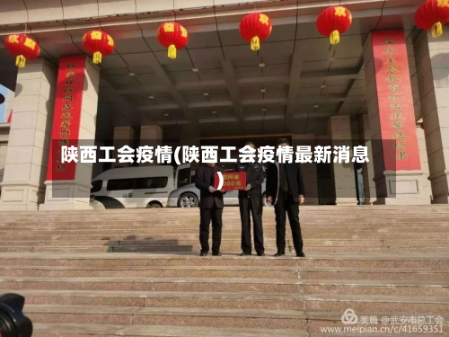 陕西工会疫情(陕西工会疫情最新消息)-第2张图片