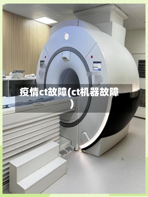 疫情ct故障(ct机器故障)