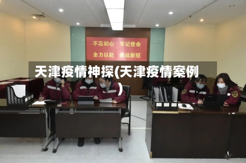 天津疫情神探(天津疫情案例)