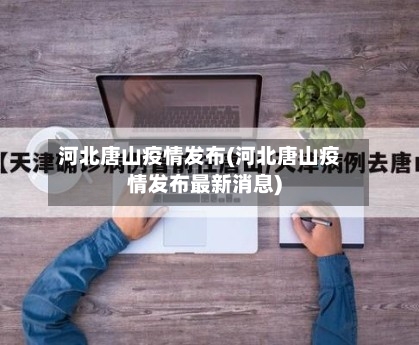 河北唐山疫情发布(河北唐山疫情发布最新消息)
