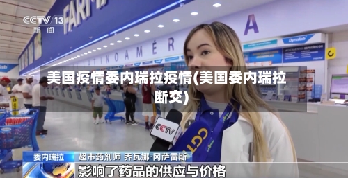 美国疫情委内瑞拉疫情(美国委内瑞拉断交)