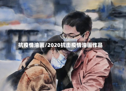 抗疫情油画/2020抗击疫情油画作品