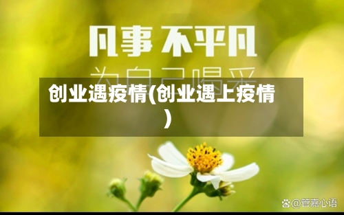 创业遇疫情(创业遇上疫情)