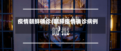 疫情朝鲜确诊(朝鲜疫情确诊病例)-第2张图片