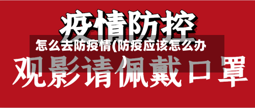 怎么去防疫情(防疫应该怎么办)
