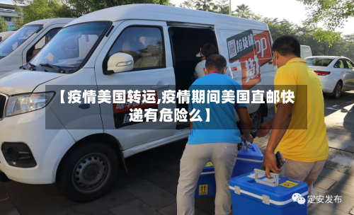 【疫情美国转运,疫情期间美国直邮快递有危险么】-第3张图片