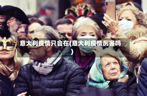 意大利疫情只会在(意大利疫情厉害吗)