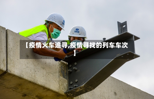 【疫情火车追寻,疫情寻找的列车车次】