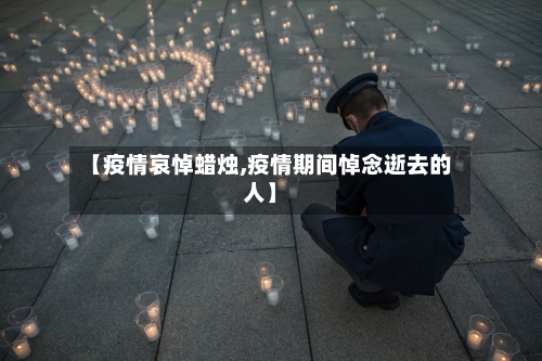 【疫情哀悼蜡烛,疫情期间悼念逝去的人】