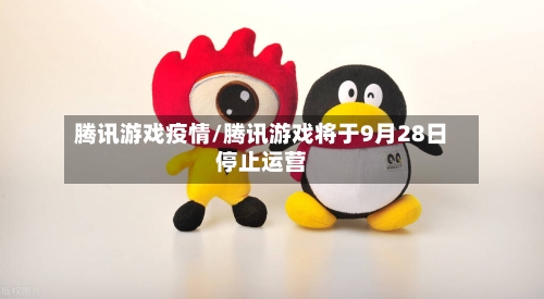 腾讯游戏疫情/腾讯游戏将于9月28日停止运营
