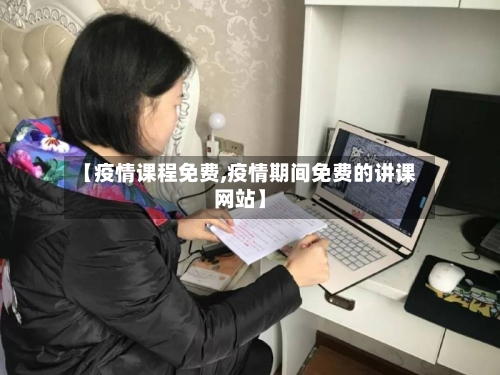 【疫情课程免费,疫情期间免费的讲课网站】
