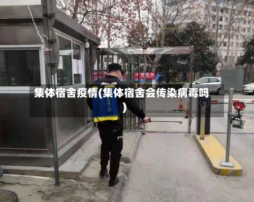 集体宿舍疫情(集体宿舍会传染病毒吗)