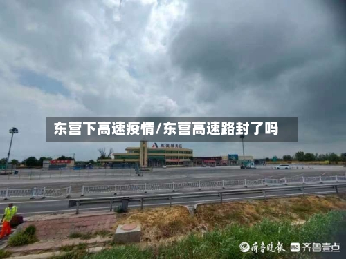 东营下高速疫情/东营高速路封了吗-第2张图片