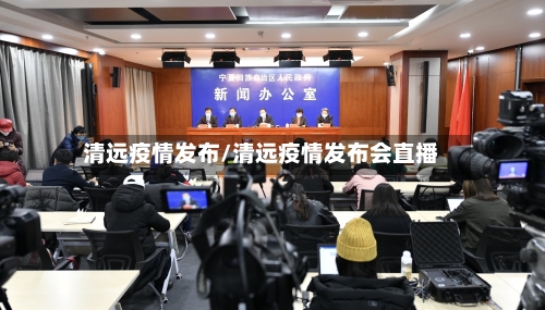 清远疫情发布/清远疫情发布会直播