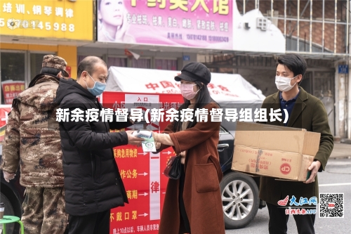 新余疫情督导(新余疫情督导组组长)-第2张图片