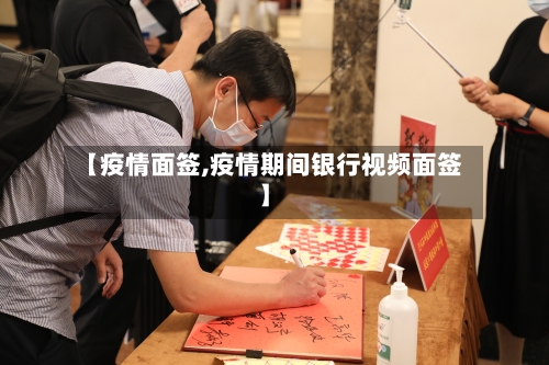 【疫情面签,疫情期间银行视频面签】-第2张图片