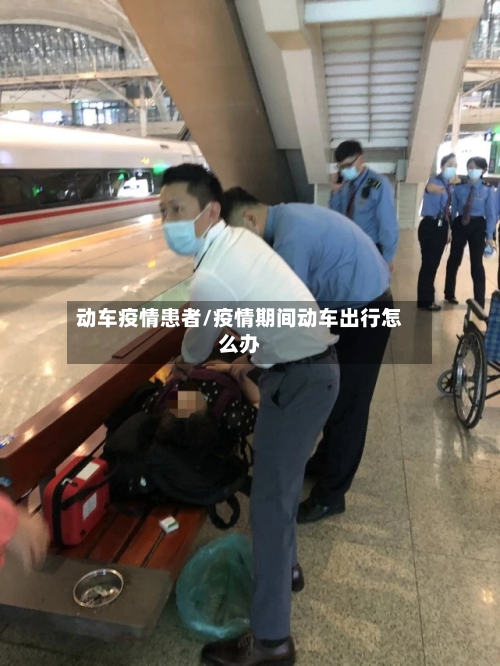 动车疫情患者/疫情期间动车出行怎么办