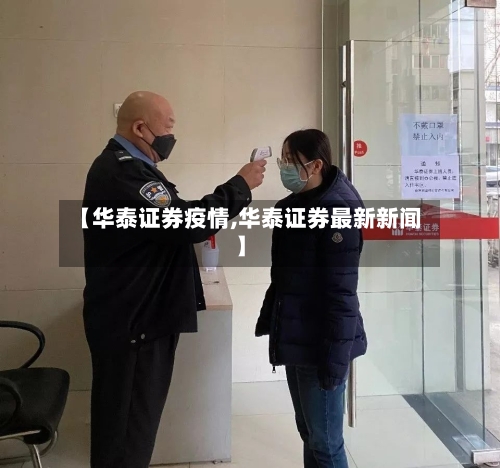 【华泰证券疫情,华泰证券最新新闻】