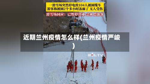近期兰州疫情怎么样(兰州疫情严峻)-第3张图片