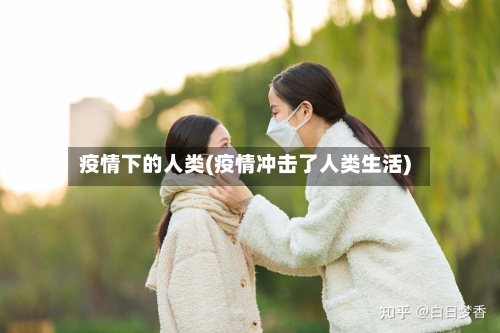 疫情下的人类(疫情冲击了人类生活)