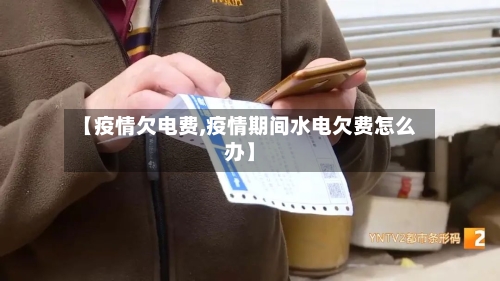 【疫情欠电费,疫情期间水电欠费怎么办】