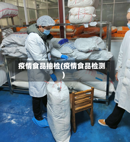 疫情食品抽检(疫情食品检测)-第3张图片