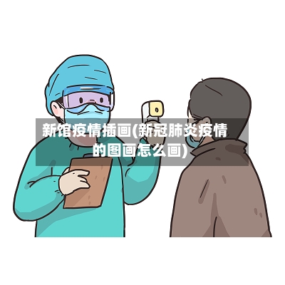 新馆疫情插画(新冠肺炎疫情的图画怎么画)
