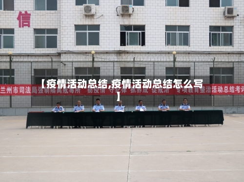 【疫情活动总结,疫情活动总结怎么写】-第3张图片