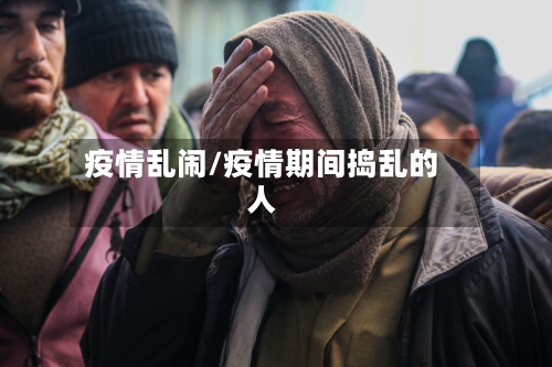 疫情乱闹/疫情期间捣乱的人