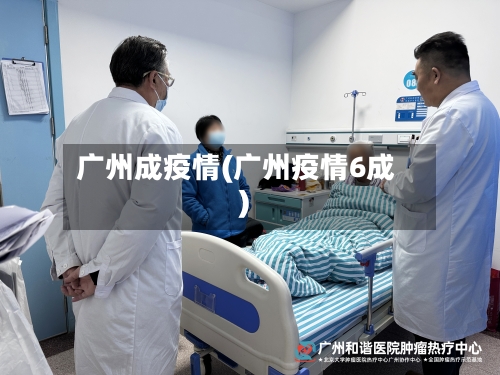 广州成疫情(广州疫情6成)