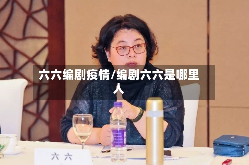 六六编剧疫情/编剧六六是哪里人