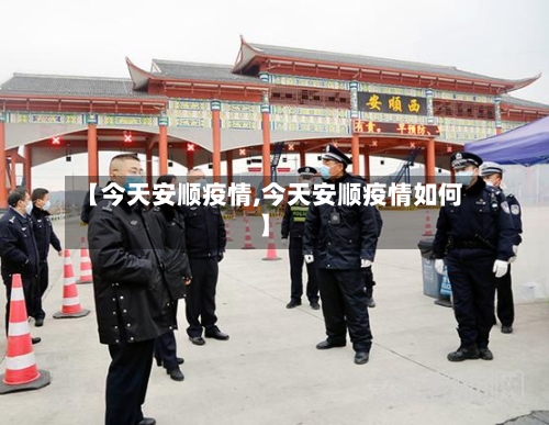 【今天安顺疫情,今天安顺疫情如何】-第3张图片