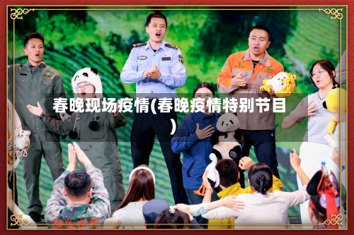 春晚现场疫情(春晚疫情特别节目)-第3张图片