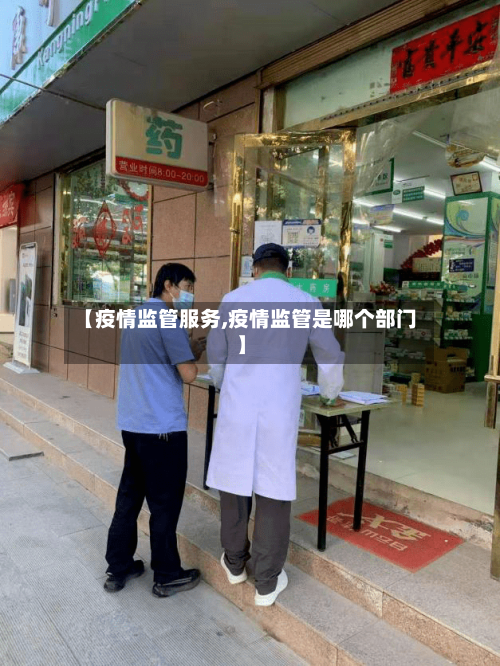 【疫情监管服务,疫情监管是哪个部门】-第2张图片