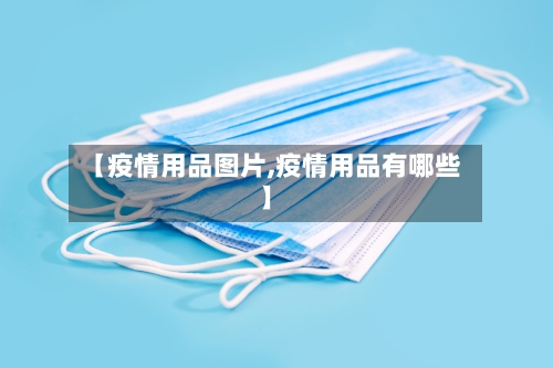 【疫情用品图片,疫情用品有哪些】