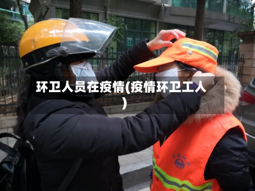 环卫人员在疫情(疫情环卫工人)-第3张图片