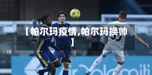 【帕尔玛疫情,帕尔玛换帅】-第2张图片