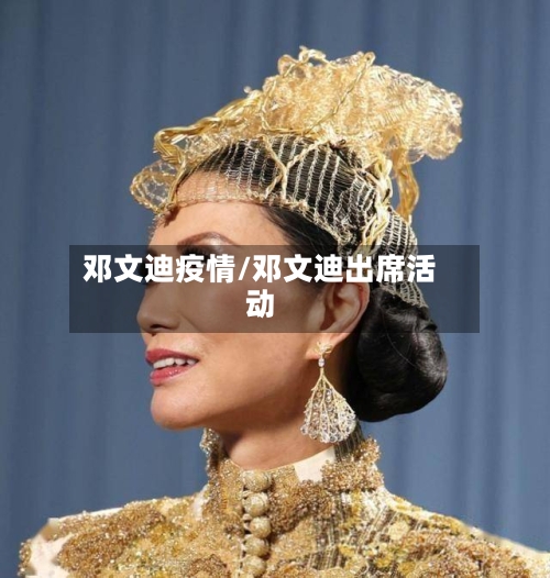邓文迪疫情/邓文迪出席活动